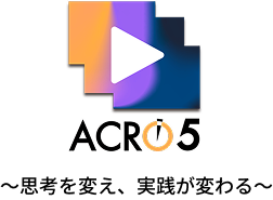 ACRO5〜思考を変え、実践が変わる〜